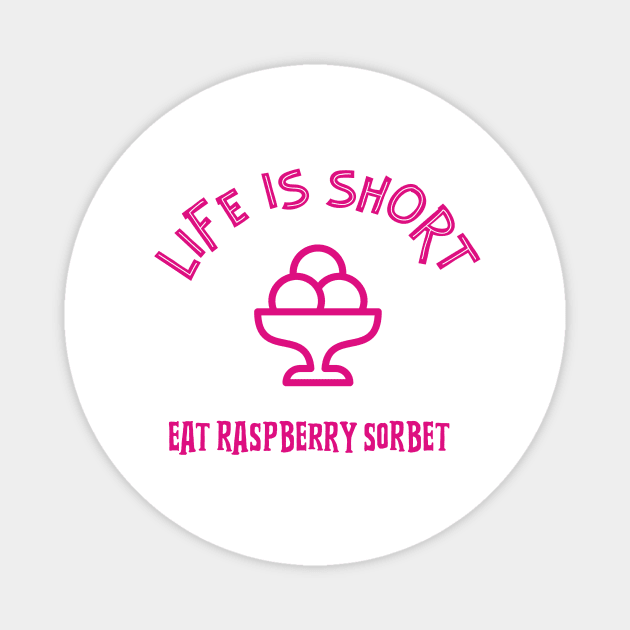 LIFE Is Short Eat Raspberry Sorbet Magnet by SartorisArt1